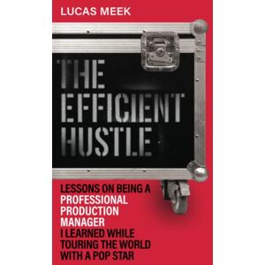 Meek, Lucas The Efficient Hustle: Lessons on being a professional production manager I learned while touring the world with a pop star Meek, Lucas The Efficient Hustle: Lessons on being a professional production manager I learned while touring the world with a pop star