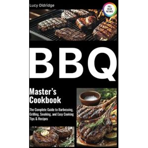Oldridge, Lucy BBQ Master's Cookbook: The Complete Guide to Barbecuing, Grilling, Smoking, and Easy Cooking Tips & Recipes Oldridge, Lucy BBQ Master's Cookbook: The Complete Guide to Barbecuing, Grilling, Smoking, and Easy Cooking Tips & Recipes