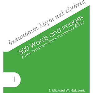 Halcomb, T. Michael W. 800 Words and Images: A New Testament Greek Vocabulary Builder (AGROS) Halcomb, T. Michael W. 800 Words and Images: A New Testament Greek Vocabulary Builder (AGROS)