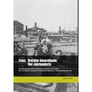 Franz, Johann Franz Dreizehn Generationen vier Jahrhunderte: Eine Böhmerwaldfamilie im Kontext von Zeitgeist und Geschichte (Fran(t)z Dreizehn Generationen vier Jahrhunderte) Franz, Johann Franz Dreizehn Generationen vier Jahrhunderte: Eine Böhmerwaldfamilie im Kontext von Zeitgeist und Geschichte (Fran(t)z Dreizehn Generationen vier Jahrhunderte)
