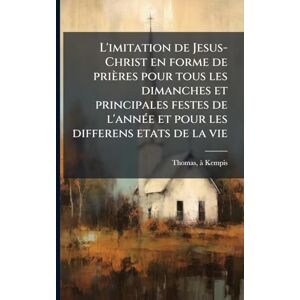 L'imitation de Jesus-Christ en forme de prières pour tous les dimanches et principales festes de l'annÃ(c)e et pour les differens etats de la vie L'imitation de Jesus-Christ en forme de prières pour tous les dimanches et principales festes de l'annÃ(c)e et pour les differens etats de la vie