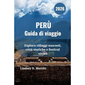 Merritt, Lindsey D. PERÙ Guida di viaggio 2026: Esplora villaggi nascosti, città storiche e festival vivaci Merritt, Lindsey D. PERÙ Guida di viaggio 2026: Esplora villaggi nascosti, città storiche e festival vivaci