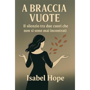 Hope, Isabel A braccia vuote: Il silenzio tra due cuori che non si sono mai incontrati Hope, Isabel A braccia vuote: Il silenzio tra due cuori che non si sono mai incontrati