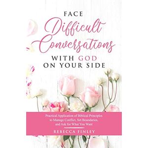 Finley, Rebecca Face Difficult Conversations with God on Your Side: Practical Application of Biblical Principles to Manage Conflict, Set Boundaries, and Ask for What You Want: 1 (Self Help for Christian Women) Finley, Rebecca Face Difficult Conversations with God on Your Side: Practical Application of Biblical Principles to Manage Conflict, Set Boundaries, and Ask for What You Want: 1 (Self Help for Christian Women)