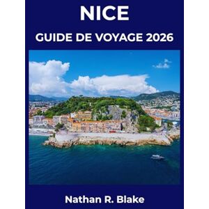 R. Blake, Nathan NICE GUIDE DE VOYAGE 2026: Plages, culture, aventures côtières et moments inoubliables sur la Riviera R. Blake, Nathan NICE GUIDE DE VOYAGE 2026: Plages, culture, aventures côtières et moments inoubliables sur la Riviera