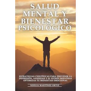Martínez Ortiz, Noelia Salud Mental y Bienestar Psicológico: Estrategias Científicas para Prevenir la Depresión, Ansiedad y el Estrés mientras Optimizas tu Bienestar Emocional Martínez Ortiz, Noelia Salud Mental y Bienestar Psicológico: Estrategias Científicas para Prevenir la Depresión, Ansiedad y el Estrés mientras Optimizas tu Bienestar Emocional