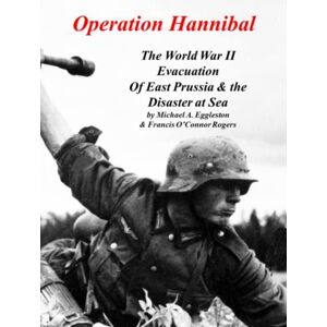 Eggleston, Michael A Operation Hannibal: The World War II Evacuation of East Prussia and the Disaster at Sea Eggleston, Michael A Operation Hannibal: The World War II Evacuation of East Prussia and the Disaster at Sea