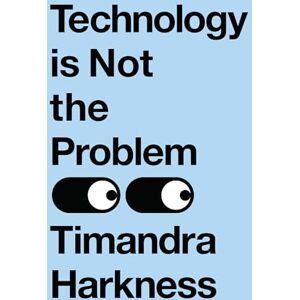 Harkness, Timandra Technology is Not the Problem: The ultimate history of our relationship with technology and how it shapes our world and our lives today, from smartphones to AI Harkness, Timandra Technology is Not the Problem: The ultimate history of our relationship with technology and how it shapes our world and our lives today, from smartphones to AI