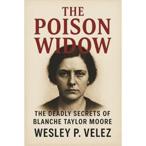 Velez, Wesley P. The Poison Widow: The Deadly Secrets of Blanche Taylor Moore Velez, Wesley P. The Poison Widow: The Deadly Secrets of Blanche Taylor Moore
