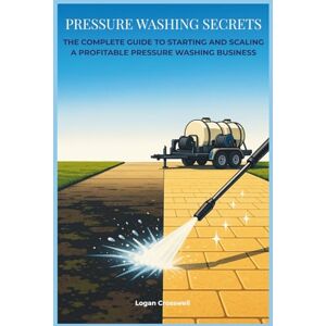 Crosswell, Logan Pressure Washing Secrets: The Complete Guide to Starting and Scaling a Profitable Pressure Washing Business (Service Business Secrets Series) Crosswell, Logan Pressure Washing Secrets: The Complete Guide to Starting and Scaling a Profitable Pressure Washing Business (Service Business Secrets Series)