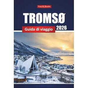 Brooks, Gary K. Tromsø Guida Di Viaggio 2026: Principali attrazioni, aurora boreale, avventure all'aperto e cultura locale in Norvegia Brooks, Gary K. Tromsø Guida Di Viaggio 2026: Principali attrazioni, aurora boreale, avventure all'aperto e cultura locale in Norvegia