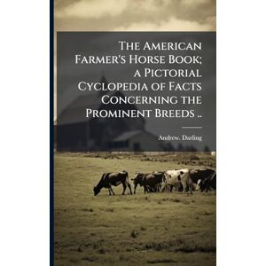 Darling, Andrew The American Farmer's Horse Book; a Pictorial Cyclopedia of Facts Concerning the Prominent Breeds .. Darling, Andrew The American Farmer's Horse Book; a Pictorial Cyclopedia of Facts Concerning the Prominent Breeds ..