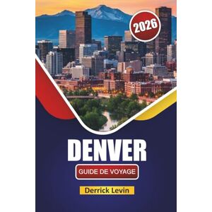 Levin, Derrick DENVER GUIDE DE VOYAGE 2026: Découvrez les principales attractions, les aventures en plein air, la cuisine locale et l'expérience culturelle dans la capitale du Colorado Levin, Derrick DENVER GUIDE DE VOYAGE 2026: Découvrez les principales attractions, les aventures en plein air, la cuisine locale et l'expérience culturelle dans la capitale du Colorado