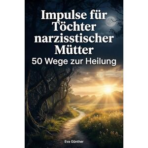 Günther, Eva Impulse für Töchter narzisstischer Mütter: 50 Wege zur Heilung Günther, Eva Impulse für Töchter narzisstischer Mütter: 50 Wege zur Heilung