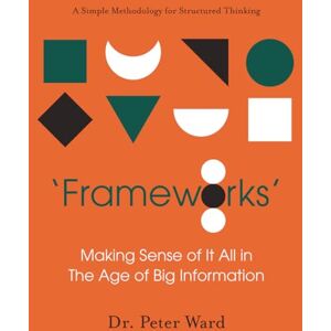 Ward, Dr Peter 'Frameworks': Making Sense of It All in the Age of Big Information Ward, Dr Peter 'Frameworks': Making Sense of It All in the Age of Big Information