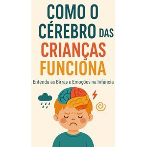 Costa, Miriam Como o Cérebro das Crianças Funciona: Entenda as Birras e Emoções na Infância Costa, Miriam Como o Cérebro das Crianças Funciona: Entenda as Birras e Emoções na Infância