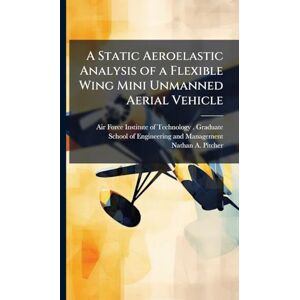 Pitcher, Nathan A A Static Aeroelastic Analysis of a Flexible Wing Mini Unmanned Aerial Vehicle Pitcher, Nathan A A Static Aeroelastic Analysis of a Flexible Wing Mini Unmanned Aerial Vehicle