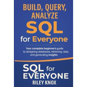 Knox, Riley Build, Query, Analyze: SQL for Everyone: Your complete beginner’s guide to designing databases, retrieving data, and generating insights (Code Without Limits: The Riley Knox Programming Collection) Knox, Riley Build, Query, Analyze: SQL for Everyone: Your complete beginner’s guide to designing databases, retrieving data, and generating insights (Code Without Limits: The Riley Knox Programming Collection)
