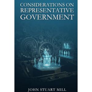 MILL, JOHN STUART CONSIDERATIONS ON REPRESENTATIVE GOVERNMENT MILL, JOHN STUART CONSIDERATIONS ON REPRESENTATIVE GOVERNMENT
