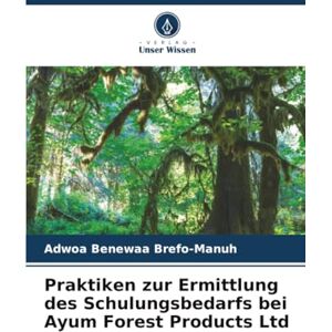 Brefo-Manuh, Adwoa Benewaa Praktiken zur Ermittlung des Schulungsbedarfs bei Ayum Forest Products Ltd Brefo-Manuh, Adwoa Benewaa Praktiken zur Ermittlung des Schulungsbedarfs bei Ayum Forest Products Ltd