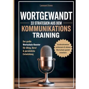 Aven, Lennard Wortgewandt 33 Strategien aus dem Kommunikationstraining, um deine Ausdrucksweise zu verbessern & deinen Wortschatz gezielt zu erweitern: Der große ... für Alltag, Beruf & persönliche Entwicklung Aven, Lennard Wortgewandt 33 Strategien aus dem Kommunikationstraining, um deine Ausdrucksweise zu verbessern & deinen Wortschatz gezielt zu erweitern: Der große ... für Alltag, Beruf & persönliche Entwicklung