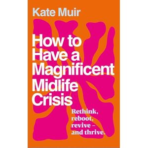 Muir, Kate How to Have a Magnificent Midlife Crisis Muir, Kate How to Have a Magnificent Midlife Crisis