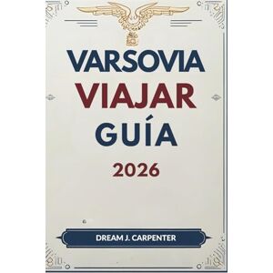 Carpenter, Dream J. GUÍA DE VIAJES DE VARSOVIA 2026: Un viaje a través del tiempo: De las raíces reales a la cultura contemporánea Carpenter, Dream J. GUÍA DE VIAJES DE VARSOVIA 2026: Un viaje a través del tiempo: De las raíces reales a la cultura contemporánea