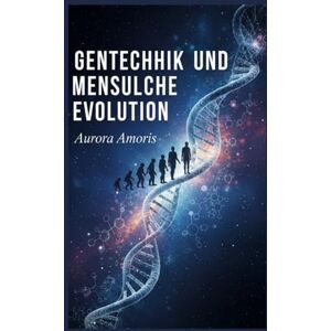 Amoris, Aurora Gentechnik und menschliche Evolution (Wissenschaftliche Vorstellungskraft und Erfindungen) Amoris, Aurora Gentechnik und menschliche Evolution (Wissenschaftliche Vorstellungskraft und Erfindungen)