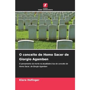 Hofinger, Klara O conceito de Homo Sacer de Giorgio Agamben: O pensamento da morte na atualidade à luz do conceito de Homo Sacer, de Giorgio Agamben Hofinger, Klara O conceito de Homo Sacer de Giorgio Agamben: O pensamento da morte na atualidade à luz do conceito de Homo Sacer, de Giorgio Agamben