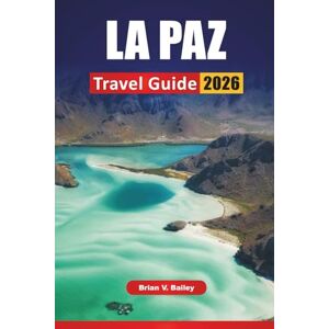 Bailey, Brian V. LA PAZ TRAVEL GUIDE 2026: Top Things to Do, Local Markets, Cultural Sites, Scenic Views, and Day Trips in Bolivia’s High-Altitude Capital Bailey, Brian V. LA PAZ TRAVEL GUIDE 2026: Top Things to Do, Local Markets, Cultural Sites, Scenic Views, and Day Trips in Bolivia’s High-Altitude Capital