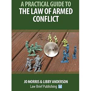 Morris, Jo A Practical Guide to the Law of Armed Conflict Morris, Jo A Practical Guide to the Law of Armed Conflict