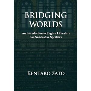 Sato, Kentaro Bridging Worlds: An Introduction to English Literature for Non-Native Speakers Sato, Kentaro Bridging Worlds: An Introduction to English Literature for Non-Native Speakers