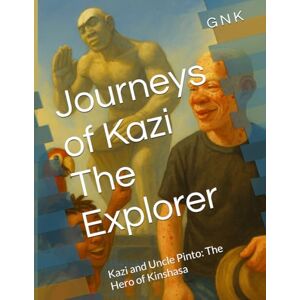 N K, G Journeys of Kazi The Explorer: Kazi and Uncle Pinto: The Hero of Kinshasa N K, G Journeys of Kazi The Explorer: Kazi and Uncle Pinto: The Hero of Kinshasa