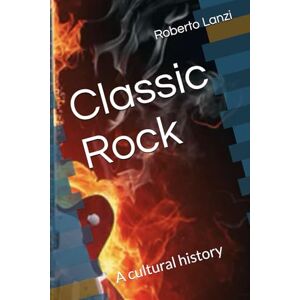 Lanzi, Roberto Classic Rock: A cultural history Lanzi, Roberto Classic Rock: A cultural history