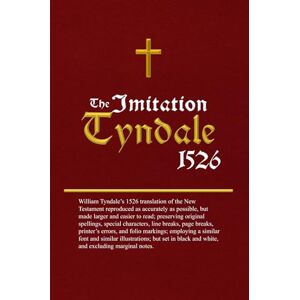 Tyndale, William The Imitation Tyndale: William Tyndale’s 1526 translation of the New Testament reproduced as accurately as possible, but made larger and easier to read Tyndale, William The Imitation Tyndale: William Tyndale’s 1526 translation of the New Testament reproduced as accurately as possible, but made larger and easier to read