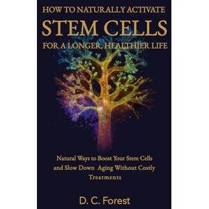 Forest, D. C. How to Naturally Activate Stem Cells for a Longer, Healthier Life: Natural Ways to Boost Your Stem Cells and Slow Down Aging Without Costly Treatments Forest, D. C. How to Naturally Activate Stem Cells for a Longer, Healthier Life: Natural Ways to Boost Your Stem Cells and Slow Down Aging Without Costly Treatments