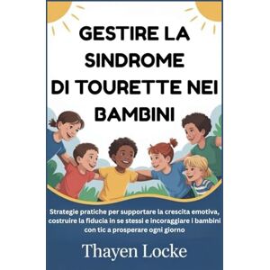 Locke, Thayen GESTIRE LA SINDROME DI TOURETTE NEI BAMBINI: Strategie pratiche per supportare la crescita emotiva, costruire la fiducia in se stessi e incoraggiare i bambini con tic a prosperare ogni giorno Locke, Thayen GESTIRE LA SINDROME DI TOURETTE NEI BAMBINI: Strategie pratiche per supportare la crescita emotiva, costruire la fiducia in se stessi e incoraggiare i bambini con tic a prosperare ogni giorno