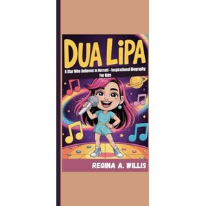 A. Willis, Regina DUA LIPA: A Star Who Believed In Herself Inspirational Biography For Kids A. Willis, Regina DUA LIPA: A Star Who Believed In Herself Inspirational Biography For Kids