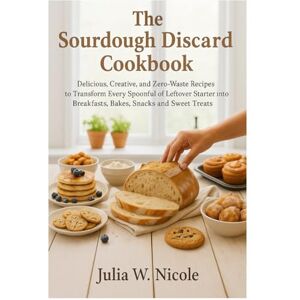 Nicole, Julia W The Sourdough Discard Cookbook: Delicious, Creative, and Zero-Waste Recipes to Transform Every Spoonful of Leftover Starter into Breakfasts, Bakes, Snacks, and Sweet Treats Nicole, Julia W The Sourdough Discard Cookbook: Delicious, Creative, and Zero-Waste Recipes to Transform Every Spoonful of Leftover Starter into Breakfasts, Bakes, Snacks, and Sweet Treats