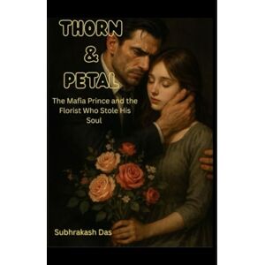 Das, Subhrakash Thorn & Petal: The Mafia Prince and the Florist Who Stole His Soul Das, Subhrakash Thorn & Petal: The Mafia Prince and the Florist Who Stole His Soul