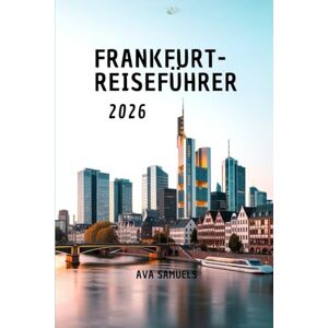 Samuels, Ava FRANKFURT-REISEFÜHRER 2026: Die Top-Attraktionen: Sehenswürdigkeiten und Wahrzeichen im deutschen Finanzzentrum, die man unbedingt gesehen haben muss. Samuels, Ava FRANKFURT-REISEFÜHRER 2026: Die Top-Attraktionen: Sehenswürdigkeiten und Wahrzeichen im deutschen Finanzzentrum, die man unbedingt gesehen haben muss.