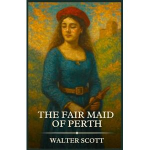 Scott THE FAIR MAID OF PERTH: Timeless Edition Featuring Authentic Illustrations Scott THE FAIR MAID OF PERTH: Timeless Edition Featuring Authentic Illustrations