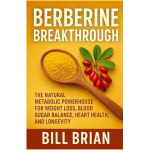 Brian, Bill Berberine Breakthrough: The Natural Metabolic Powerhouse for Weight Loss, Blood Sugar Balance, Heart Health, and Longevity (Herbal Series) Brian, Bill Berberine Breakthrough: The Natural Metabolic Powerhouse for Weight Loss, Blood Sugar Balance, Heart Health, and Longevity (Herbal Series)