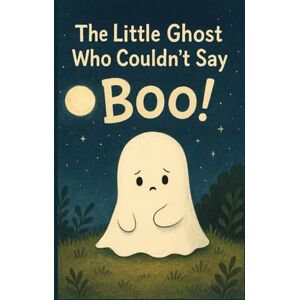Mittal, Preet The little Ghost Who Couldn't Say BOO!: A Halloween Book for Kids About Courage, Confidence, and Friendship,An Early Reader Chapter Book About Overcoming Fear and Finding Your Boo...... Mittal, Preet The little Ghost Who Couldn't Say BOO!: A Halloween Book for Kids About Courage, Confidence, and Friendship,An Early Reader Chapter Book About Overcoming Fear and Finding Your Boo......