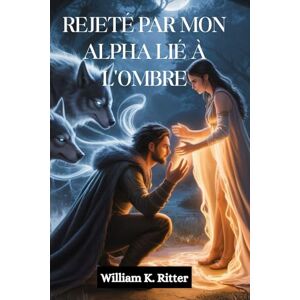Ritter, William K. REJETÉ PAR MON ALPHA LIÉ À L'OMBRE: Un compagnon rejeté, un lien secret et une romance entre loups-garous et métamorphes, de ennemis à amants Ritter, William K. REJETÉ PAR MON ALPHA LIÉ À L'OMBRE: Un compagnon rejeté, un lien secret et une romance entre loups-garous et métamorphes, de ennemis à amants