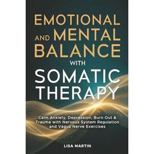 Martin, Lisa Emotional and Mental Balance with Somatic Therapy: Calm Anxiety, Depression, Burn Out & Trauma with Nervous System Regulation and Vagus Nerve Exercises Martin, Lisa Emotional and Mental Balance with Somatic Therapy: Calm Anxiety, Depression, Burn Out & Trauma with Nervous System Regulation and Vagus Nerve Exercises
