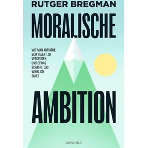 Bregman, Rutger Moralische Ambition: Wie man aufhört, sein Talent zu vergeuden, und etwas schafft, das wirklich zählt Bregman, Rutger Moralische Ambition: Wie man aufhört, sein Talent zu vergeuden, und etwas schafft, das wirklich zählt