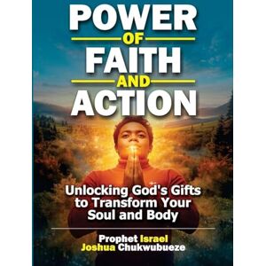 Joshua Chukwubueze, Prophet Israel Power of Faith and Action: Unlocking God's Gifts to Transform Your Soul and Body: 1 (Early Morning with God) Joshua Chukwubueze, Prophet Israel Power of Faith and Action: Unlocking God's Gifts to Transform Your Soul and Body: 1 (Early Morning with God)