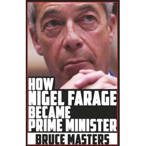 Masters, Bruce How Nigel Farage Became Prime Minister (The Capitalism and Democracy Book Series) Masters, Bruce How Nigel Farage Became Prime Minister (The Capitalism and Democracy Book Series)