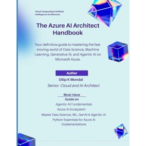 MONDAL, DILIP KUMAR The Azure AI Architect Handbook: Fast-Track Your Career as Azure AI Architect: Master Data Science, ML, GenAI & Agentic AI (SRE & DevOps Essentials) MONDAL, DILIP KUMAR The Azure AI Architect Handbook: Fast-Track Your Career as Azure AI Architect: Master Data Science, ML, GenAI & Agentic AI (SRE & DevOps Essentials)